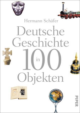 Hermann Schäfer, Deutsche Geschichte in 100 Objekten, München, Berlin, Zürich 2015. Bildnachweis: Piper Verlag